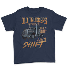 Old Truckers Never Die They Just Down Shift Funny Meme graphic Youth - Navy