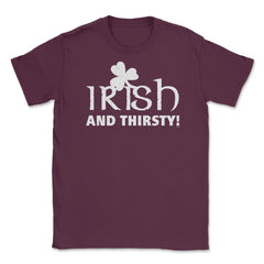 Irish and Thirsty! Saint Patrick Drink Unisex T-Shirt - Maroon