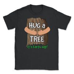 Hug a tree it’s Earth day! Earth Day T-Shirt Gift  Unisex T-Shirt - Black