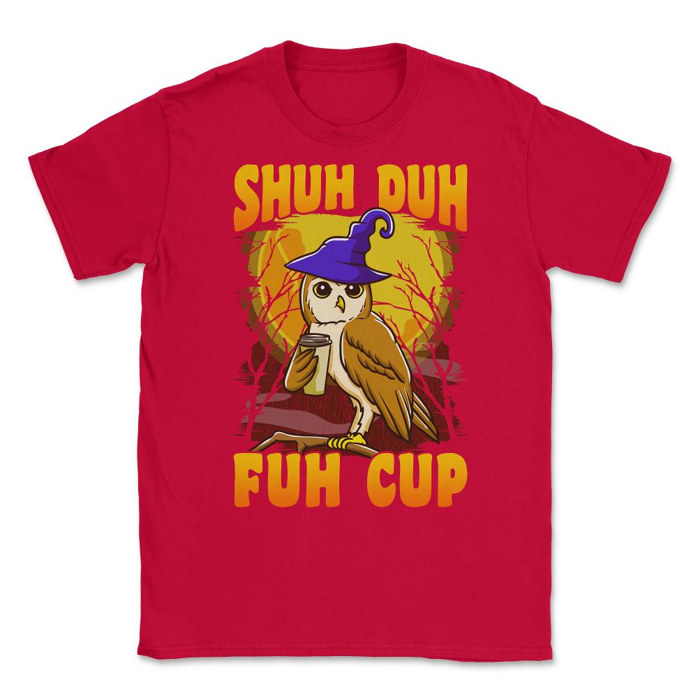 Shuh Duh Fuh Cup Witch Owl Funny Novelty Halloween Unisex T-Shirt - Red