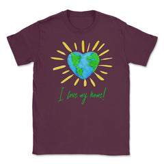 I love my home! T-Shirt Gift for Earth Day Unisex T-Shirt - Maroon