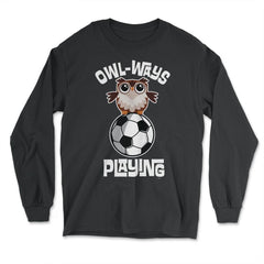 OWL-WAYS Playing Soccer Funny Humor Owl design graphic - Long Sleeve T-Shirt - Black