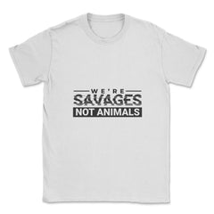 We're Savages, Not Animals T-Shirt Gift Unisex T-Shirt - White