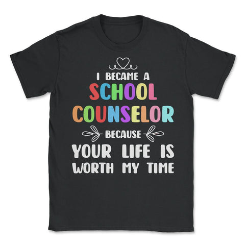 School Counselor Because Your Life Is Worth My Time Colorful print - Unisex T-Shirt - Black