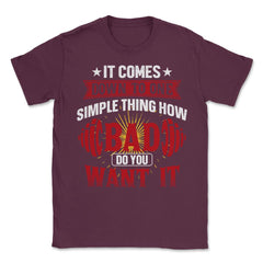 How Bad Do You Want It Funny Gym Fitness Workout Life graphic Unisex - Maroon