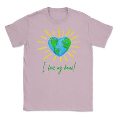 I love my home! T-Shirt Gift for Earth Day Unisex T-Shirt - Light Pink