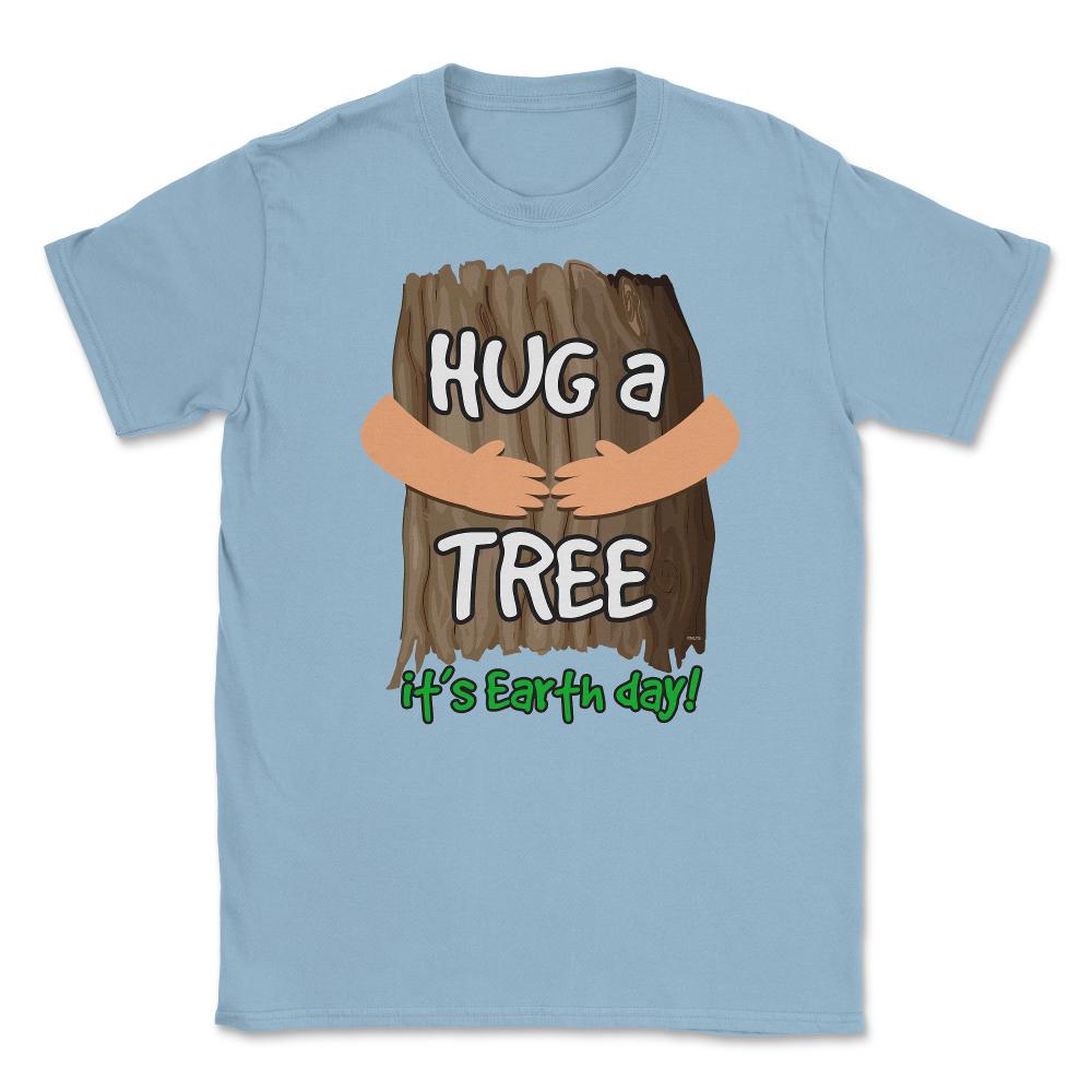 Hug a tree it’s Earth day! Earth Day T-Shirt Gift  Unisex T-Shirt - Light Blue