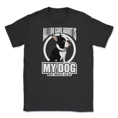 All I do care about is my Boston Terrier T Shirt Tee Gifts Shirt - Black