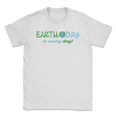 Earth Day is everyday Gift for Earth Day Unisex T-Shirt - White