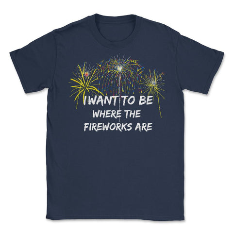 4rth Of July I want To Be Where The Fireworks Are Hilarious graphic - Navy