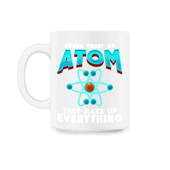Never Trust an Atom they Make up Everything Funny Science design - 11oz Mug - White