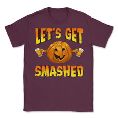 Lets Get Smashed Funny Halloween Drinking Pumpkin Unisex T-Shirt - Maroon