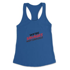 We're Savages, Not Animals T-Shirt Gift Women's Racerback Tank - Royal