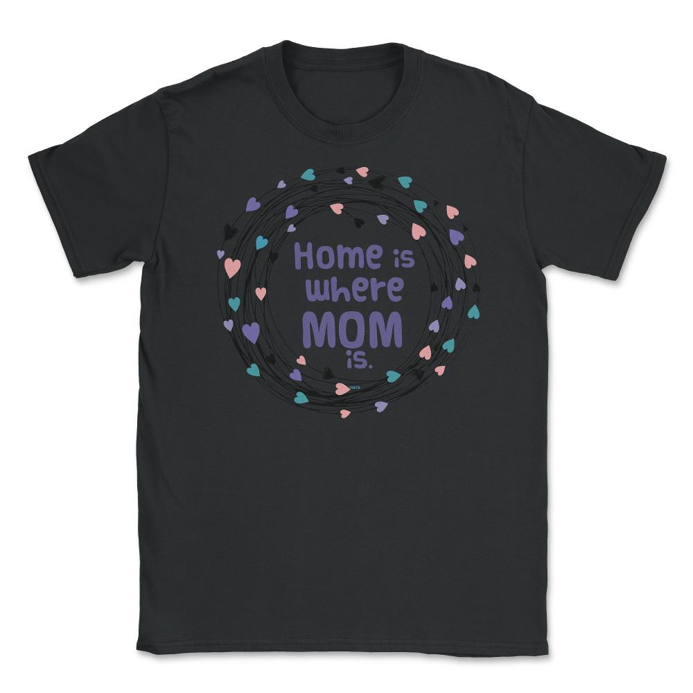 Home is where Mom is T-Shirt Tee Mothers Day Shirt Cool Gift Unisex - Black