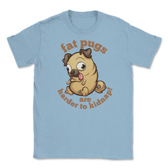 Fat pugs are harder to kidnap Funny t-shirt Unisex T-Shirt - Light Blue