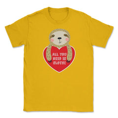 All you need is Sloth! Funny Humor Valentine T-Shirt Unisex T-Shirt - Gold