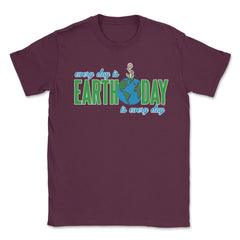 Every day is Earth Day T-Shirt Gift for Earth Day Shirt Unisex T-Shirt - Maroon