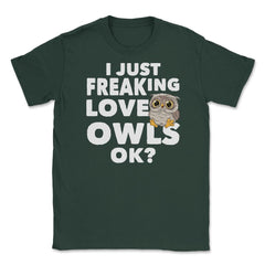 I just freaking love owls, ok? Funny Humor graphic Unisex T-Shirt - Forest Green