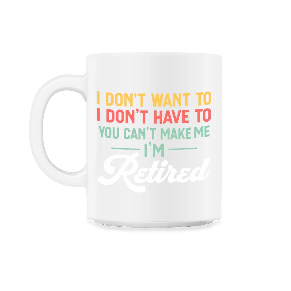 Funny I Don't Want To Have To Can't Make Me Retired Humor design - 11oz Mug - White