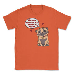 Happy Mothers Day Human Mom Pug Funny graphic Unisex T-Shirt - Orange