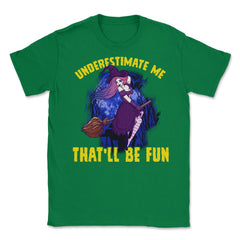 Halloween Witch Underestimate Me That will be fun Unisex T-Shirt - Green