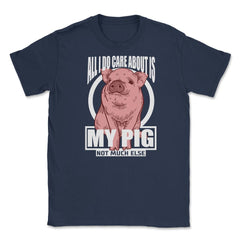 All I do care about is my Pig T-Shirt Tee Gifts Shirt  Unisex T-Shirt - Navy