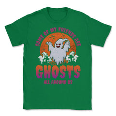 Some of my friends are Ghosts Funny Halloween Unisex T-Shirt - Green