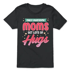 Only Awesome Moms Get Lots Of Hugs for Mother’s Day Gift graphic - Premium Youth Tee - Black