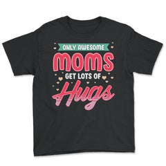 Only Awesome Moms Get Lots Of Hugs for Mother’s Day Gift graphic - Youth Tee - Black