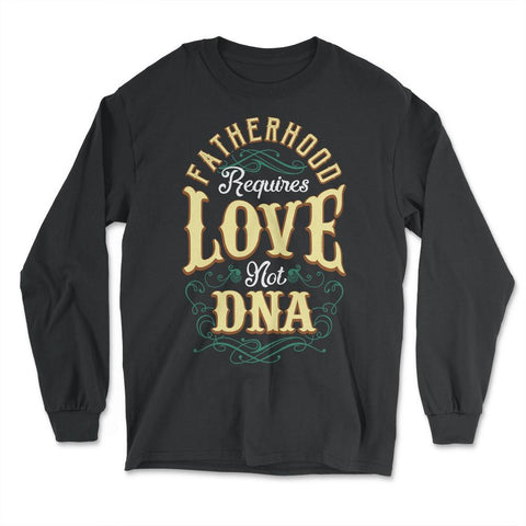 Fatherhood Requires Love Not DNA Father’s Day Dads Quote print - Long Sleeve T-Shirt - Black