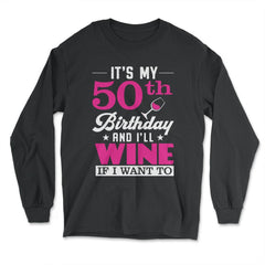 Funny It's My 50th Birthday I'll Wine If I Want To Humor graphic - Long Sleeve T-Shirt - Black