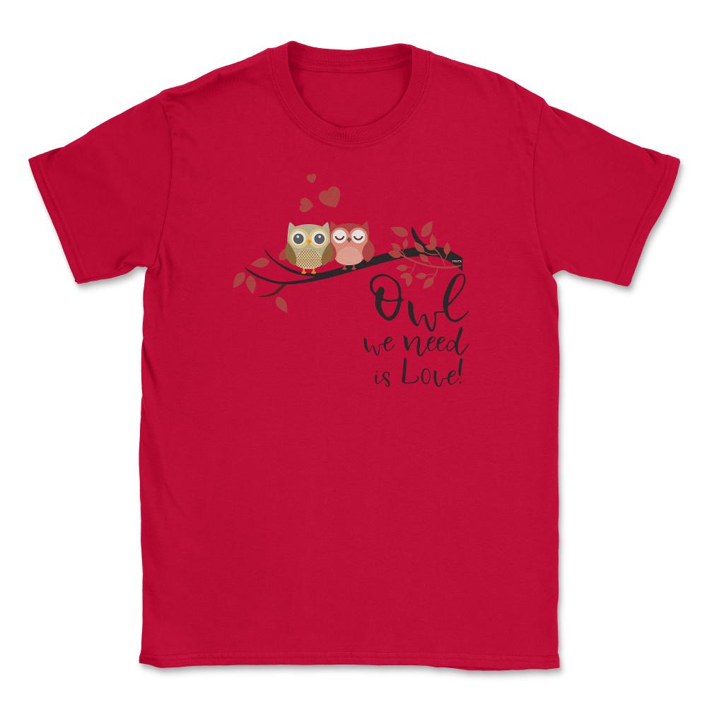 Owl we need is Love! Cute Funny Humor design Tee Gifts Unisex T-Shirt - Red