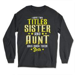 I Have Two Titles Sister and Aunt and I Rock Them Both Gift print - Long Sleeve T-Shirt - Black