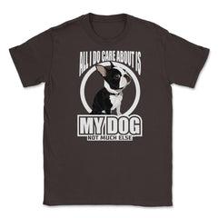 All I do care about is my Boston Terrier T Shirt Tee Gifts Shirt - Brown