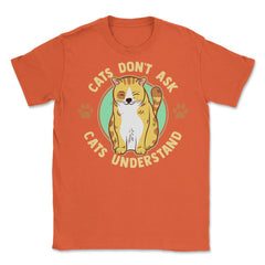 Cats Don’t Ask Cats Understand Funny Design for Kitty Lovers product - Orange