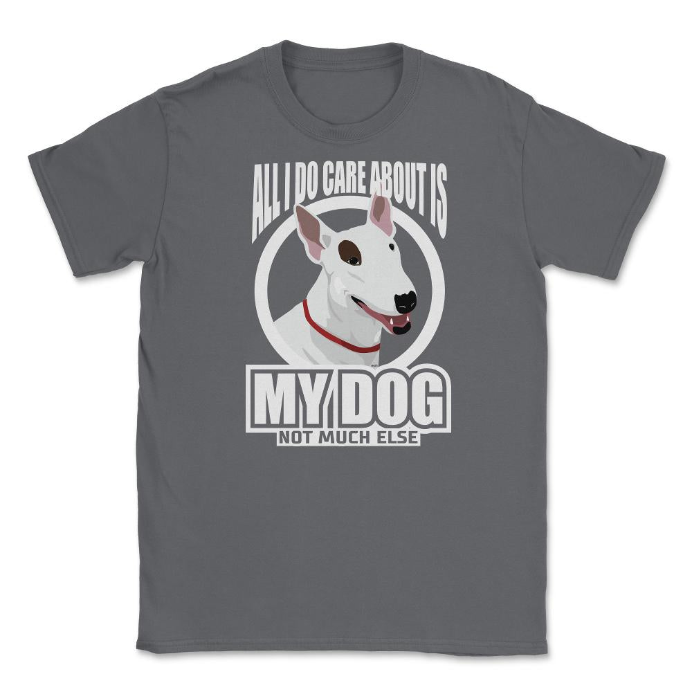 All I do care about is my Bull Terriers Tee Gifts Shirt Unisex T-Shirt - Smoke Grey