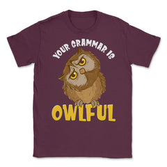Your Grammar is Owlful Funny Humor design Unisex T-Shirt - Maroon