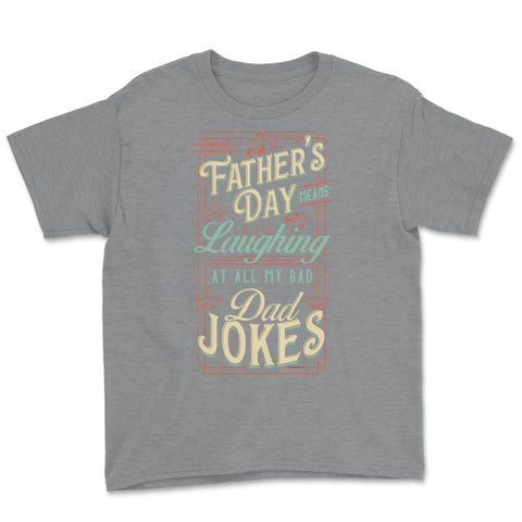 Father’s Day Means Laughing At All My Bad Dad Jokes Dads print Youth - Grey Heather