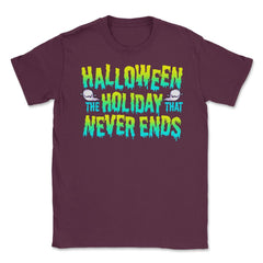 Halloween the Holiday that Never Ends Funny Unisex T-Shirt - Maroon
