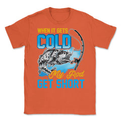 When It Gets Cold My Rod Get Short Fishing Pun Quote graphic Unisex - Orange