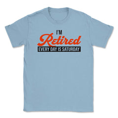 Funny Retirement Humor I'm Retired Every Day Is Saturday Gag design - Light Blue