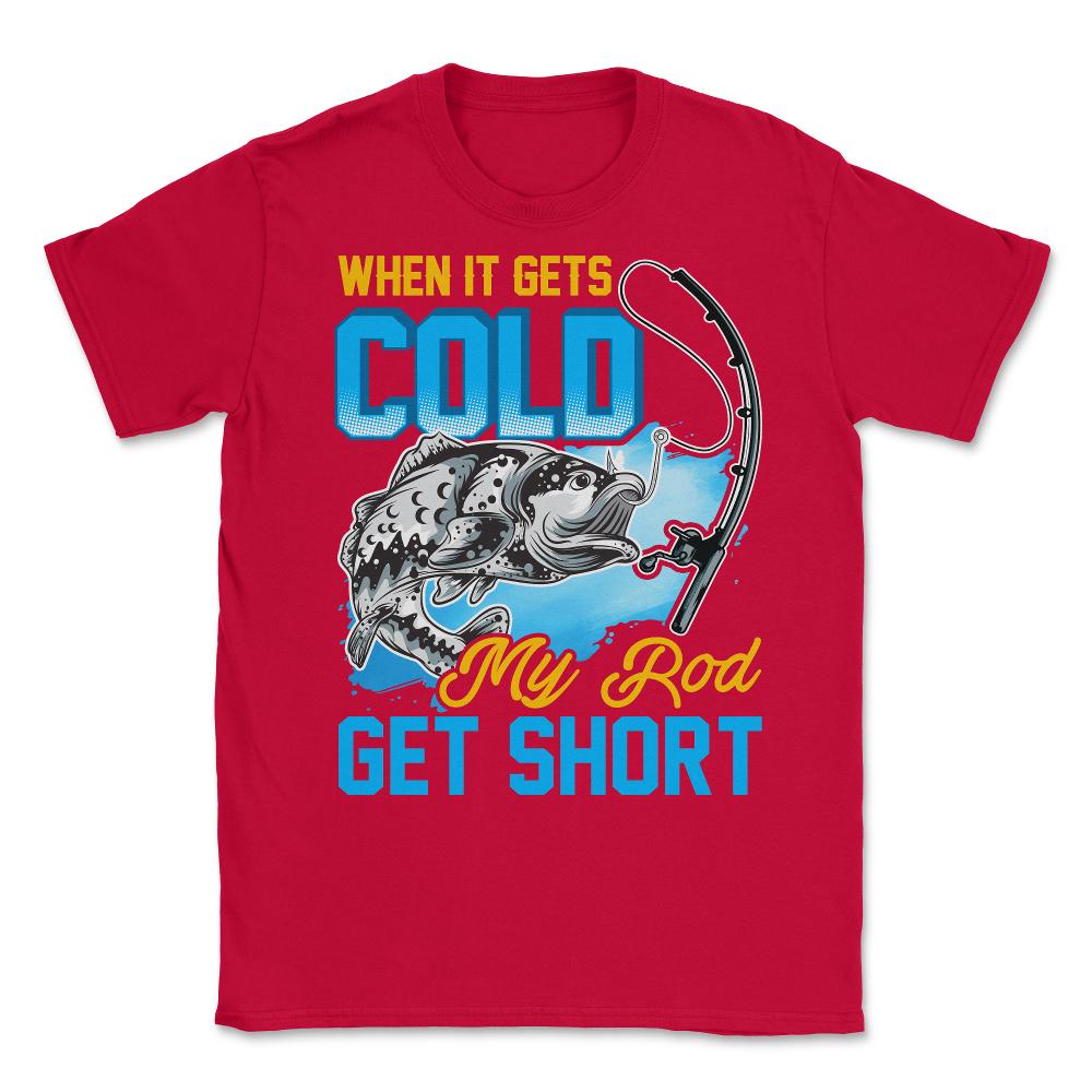 When It Gets Cold My Rod Get Short Fishing Pun Quote graphic Unisex - Red