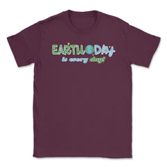 Earth Day is everyday Gift for Earth Day Unisex T-Shirt - Maroon