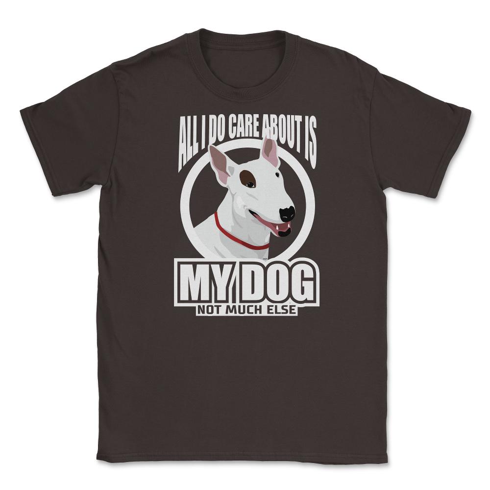 All I do care about is my Bull Terriers Tee Gifts Shirt Unisex T-Shirt - Brown