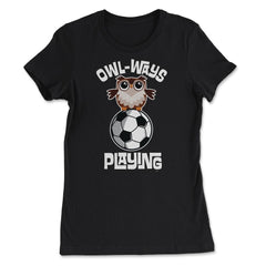 OWL-WAYS Playing Soccer Funny Humor Owl design graphic - Women's Tee - Black