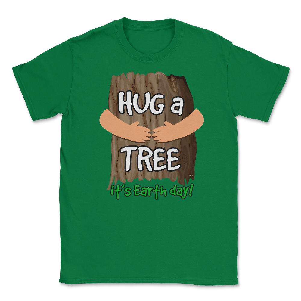 Hug a tree it’s Earth day! Earth Day T-Shirt Gift  Unisex T-Shirt - Green
