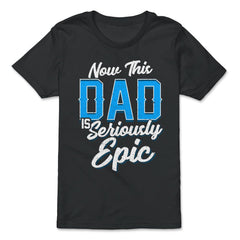 Now This Dad is Seriously Epic Gift for Father's Day graphic - Premium Youth Tee - Black