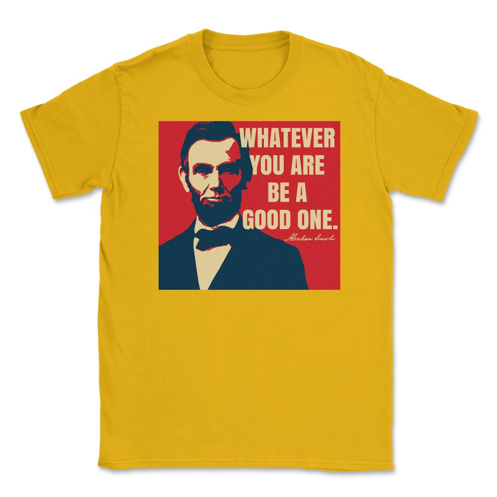 Abraham Lincoln Motivational Quote Whatever You Are graphic Unisex - Gold