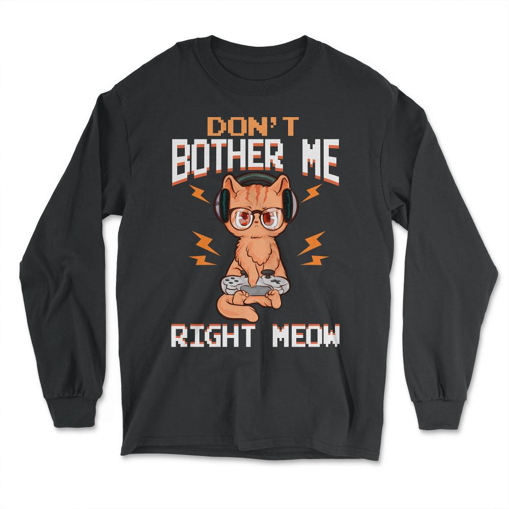 Don’t Bother Me Right Meow Gamer Kitty Design for Cat Lovers print - Long Sleeve T-Shirt - Black