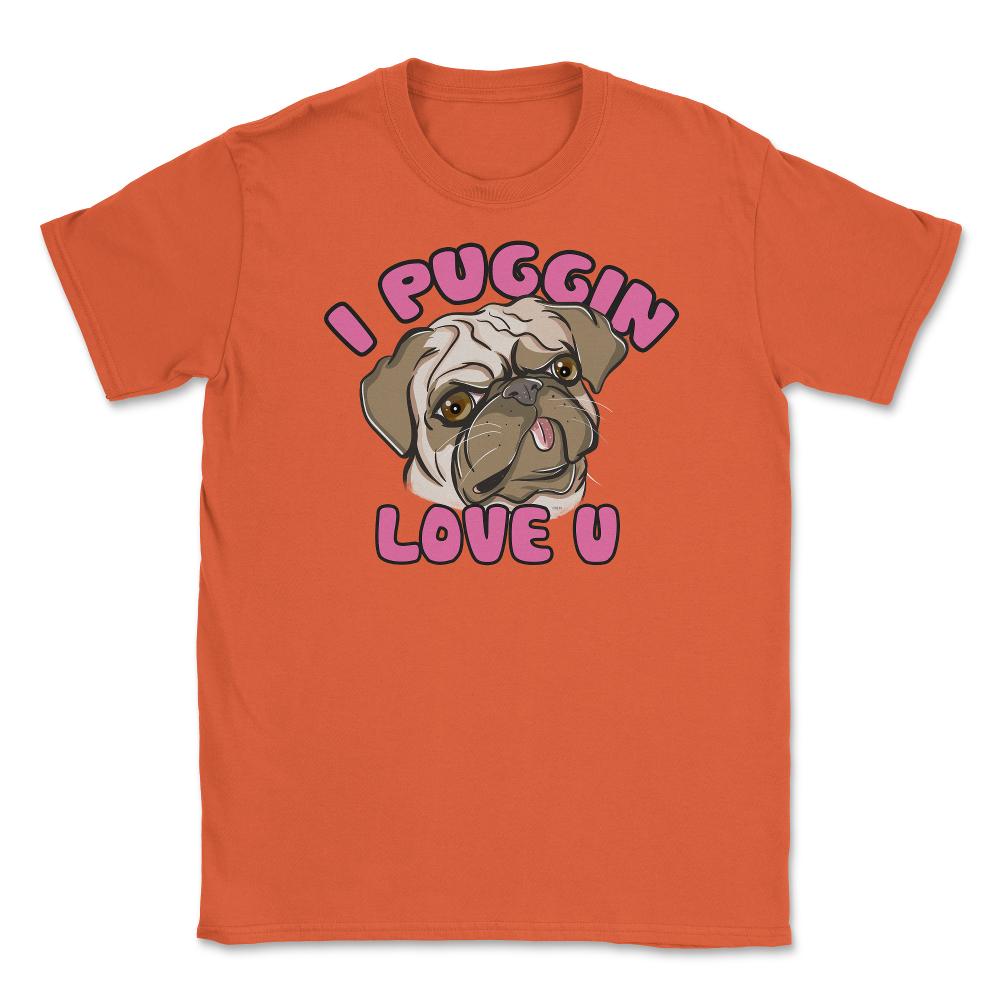 I Puggin love you Funny Humor Pug dog Gifts print Unisex T-Shirt - Orange